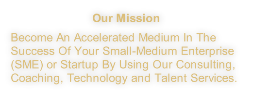 Our Mission
Become An Accelerated Medium In The Success Of Your Small-Medium Enterprise (SME) or Startup By Using Our Consulting, Coaching, Technology and Talent Services.
